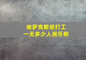 哈萨克斯坦打工一天多少人民币啊