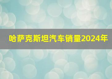 哈萨克斯坦汽车销量2024年