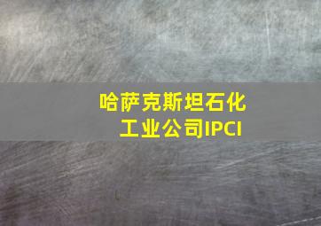 哈萨克斯坦石化工业公司IPCI