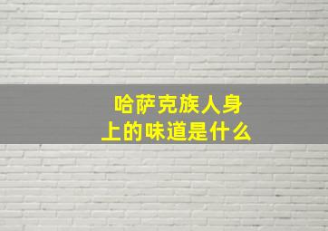 哈萨克族人身上的味道是什么