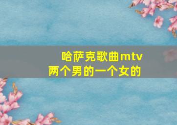 哈萨克歌曲mtv两个男的一个女的