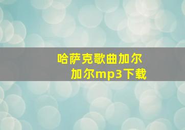 哈萨克歌曲加尔加尔mp3下载