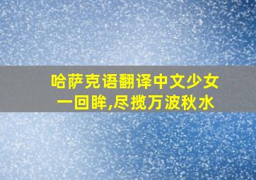 哈萨克语翻译中文少女一回眸,尽揽万波秋水