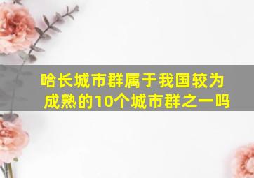 哈长城市群属于我国较为成熟的10个城市群之一吗