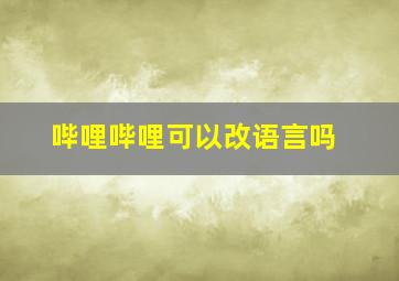 哔哩哔哩可以改语言吗