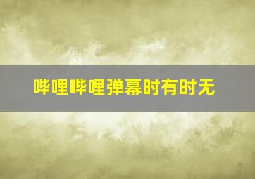 哔哩哔哩弹幕时有时无