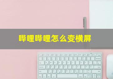 哔哩哔哩怎么变横屏