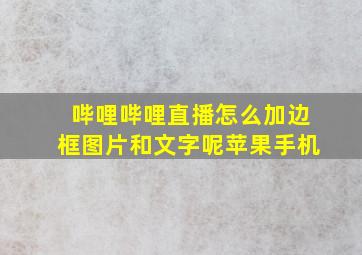 哔哩哔哩直播怎么加边框图片和文字呢苹果手机