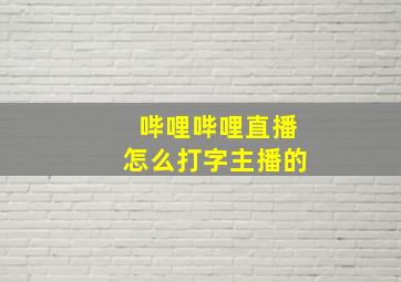 哔哩哔哩直播怎么打字主播的