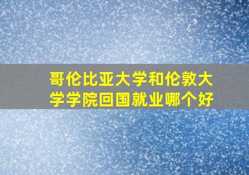 哥伦比亚大学和伦敦大学学院回国就业哪个好