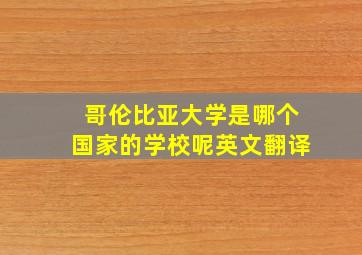 哥伦比亚大学是哪个国家的学校呢英文翻译