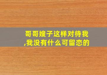 哥哥嫂子这样对待我,我没有什么可留恋的