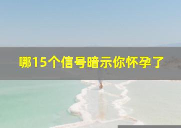 哪15个信号暗示你怀孕了