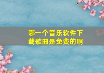 哪一个音乐软件下载歌曲是免费的啊