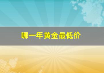 哪一年黄金最低价