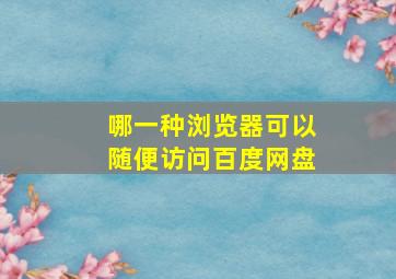 哪一种浏览器可以随便访问百度网盘