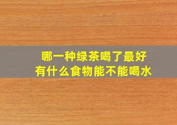 哪一种绿茶喝了最好有什么食物能不能喝水