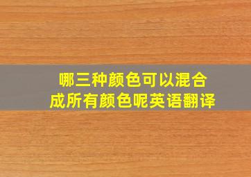 哪三种颜色可以混合成所有颜色呢英语翻译