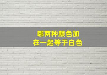 哪两种颜色加在一起等于白色