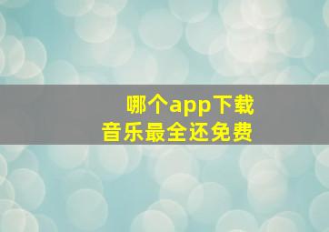 哪个app下载音乐最全还免费