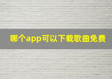 哪个app可以下载歌曲免费