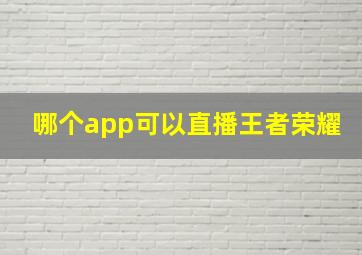 哪个app可以直播王者荣耀