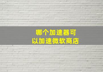 哪个加速器可以加速微软商店