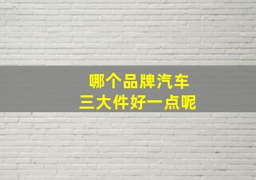 哪个品牌汽车三大件好一点呢