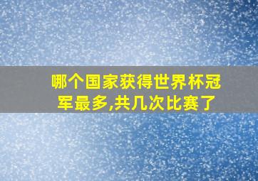 哪个国家获得世界杯冠军最多,共几次比赛了