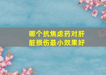 哪个抗焦虑药对肝脏损伤最小效果好