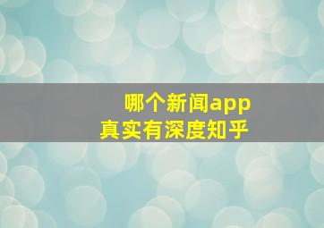 哪个新闻app真实有深度知乎