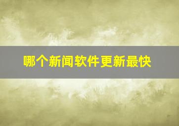 哪个新闻软件更新最快