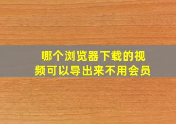 哪个浏览器下载的视频可以导出来不用会员