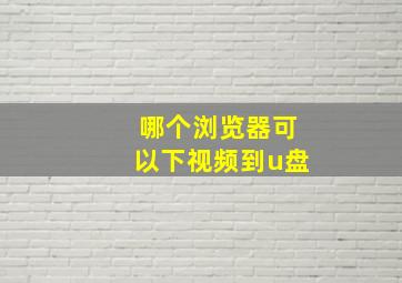 哪个浏览器可以下视频到u盘