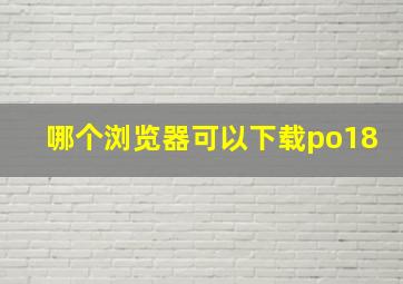 哪个浏览器可以下载po18