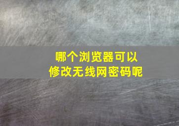 哪个浏览器可以修改无线网密码呢