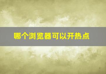 哪个浏览器可以开热点