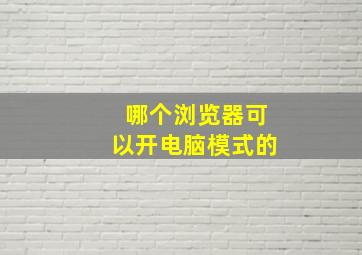 哪个浏览器可以开电脑模式的