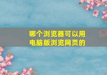 哪个浏览器可以用电脑版浏览网页的