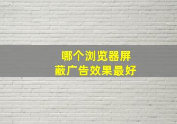 哪个浏览器屏蔽广告效果最好