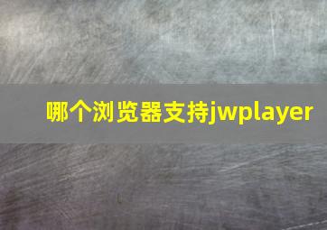 哪个浏览器支持jwplayer