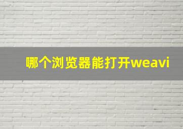 哪个浏览器能打开weavi