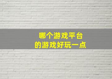 哪个游戏平台的游戏好玩一点