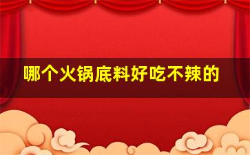 哪个火锅底料好吃不辣的