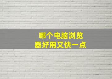 哪个电脑浏览器好用又快一点