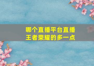 哪个直播平台直播王者荣耀的多一点