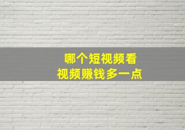 哪个短视频看视频赚钱多一点