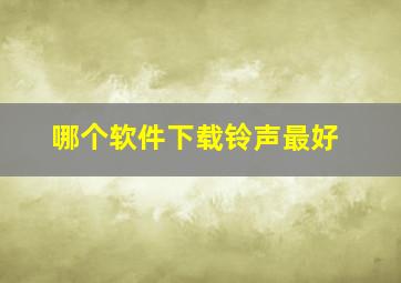 哪个软件下载铃声最好