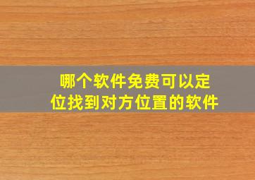 哪个软件免费可以定位找到对方位置的软件