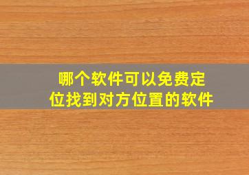 哪个软件可以免费定位找到对方位置的软件